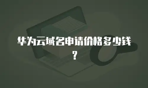华为云域名申请价格多少钱？