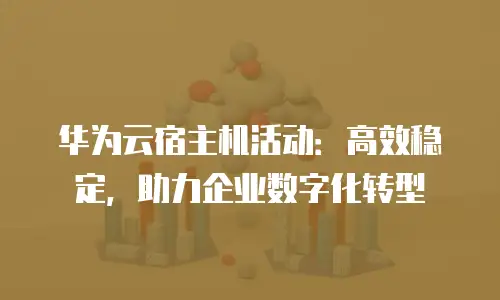 华为云宿主机活动：高效稳定，助力企业数字化转型