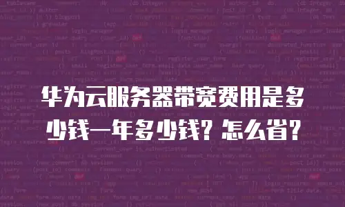 华为云服务器带宽费用是多少钱一年多少钱？怎么省？