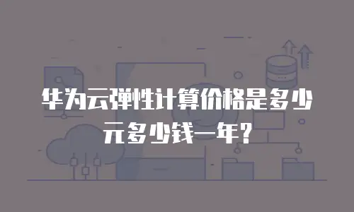 华为云弹性计算价格是多少元多少钱一年？