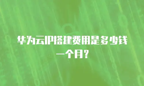 华为云IP搭建费用是多少钱一个月？