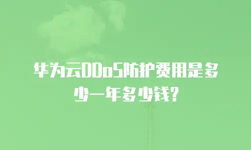 华为云DDoS防护费用是多少一年多少钱？