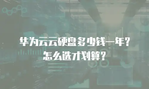 华为云云硬盘多少钱一年？怎么选才划算？