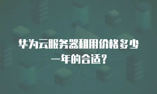 华为云服务器租用价格多少一年的合适？