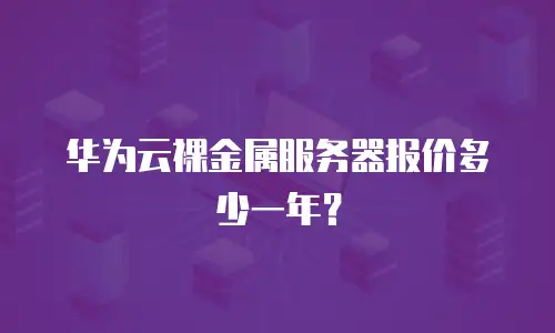 华为云裸金属服务器报价多少一年？