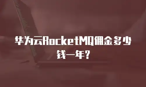华为云RocketMQ佣金多少钱一年？