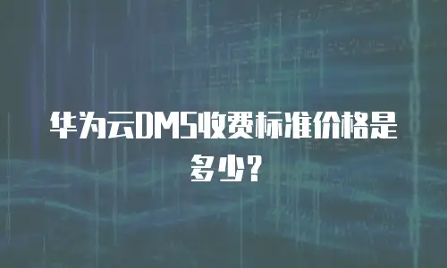 华为云DMS收费标准价格是多少？