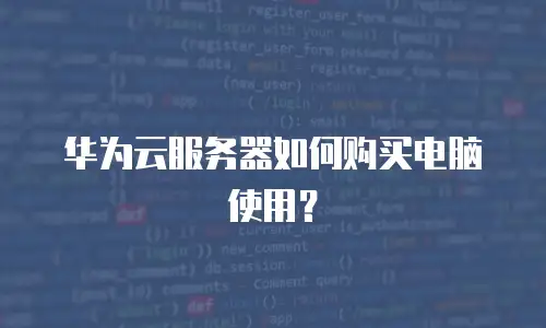 华为云服务器如何购买电脑使用？