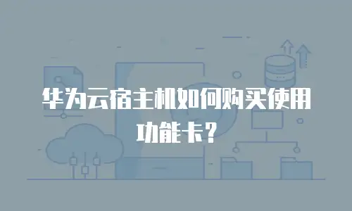 华为云宿主机如何购买使用功能卡？
