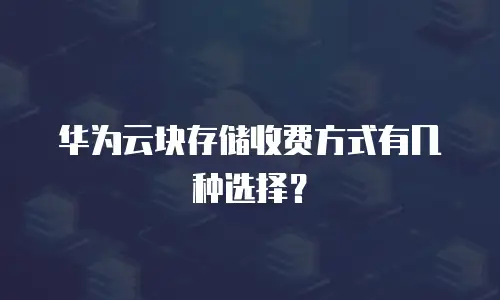 华为云块存储收费方式有几种选择？