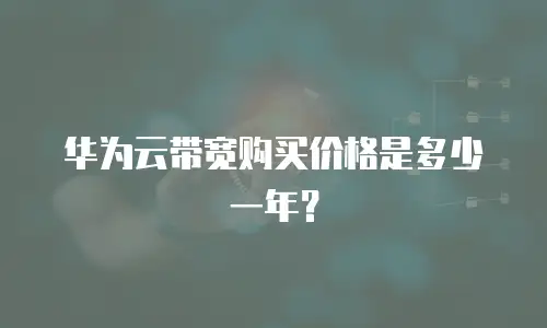 华为云带宽购买价格是多少一年？