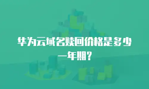 华为云域名赎回价格是多少一年期？