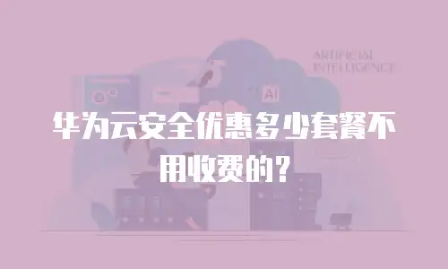 华为云安全优惠多少套餐不用收费的？