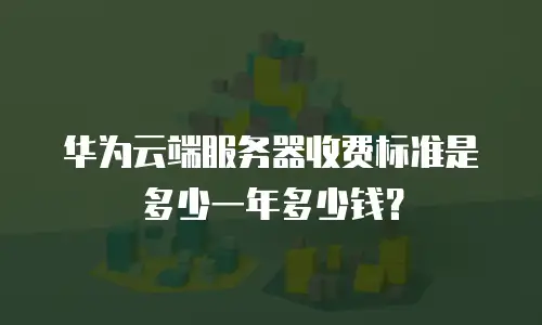 华为云端服务器收费标准是多少一年多少钱？