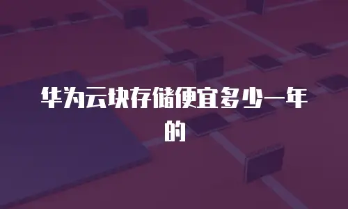 华为云块存储便宜多少一年的
