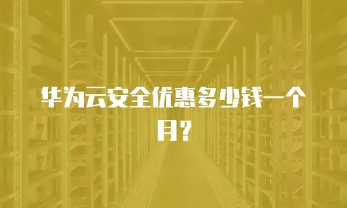 华为云安全优惠多少钱一个月？