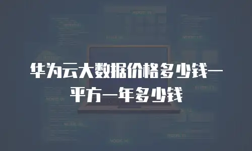 华为云大数据价格多少钱一平方一年多少钱
