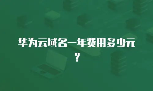 华为云域名一年费用多少元？