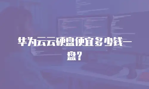 华为云云硬盘便宜多少钱一盘？