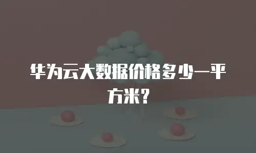 华为云大数据价格多少一平方米？