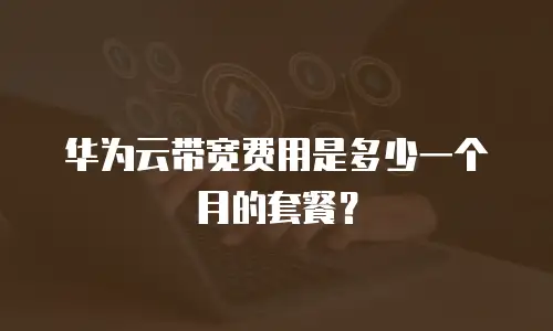 华为云带宽费用是多少一个月的套餐？
