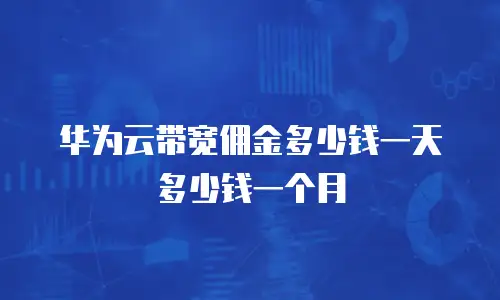 华为云带宽佣金多少钱一天多少钱一个月