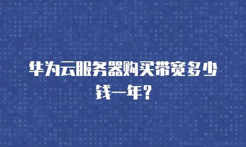 华为云服务器购买带宽多少钱一年？