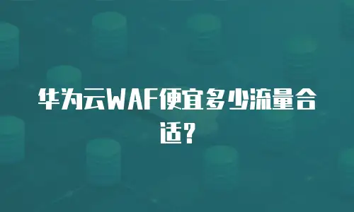 华为云WAF便宜多少流量合适？
