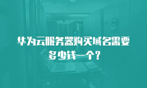 华为云服务器购买域名需要多少钱一个？