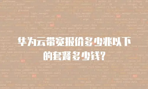 华为云带宽报价多少兆以下的套餐多少钱？