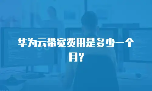 华为云带宽费用是多少一个月？