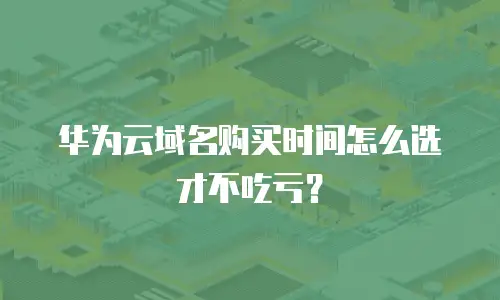 华为云域名购买时间怎么选才不吃亏？