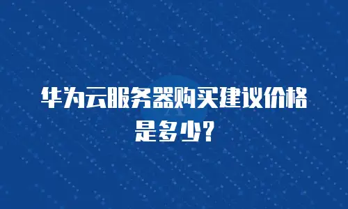 华为云服务器购买建议价格是多少？
