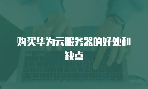 购买华为云服务器的好处和缺点
