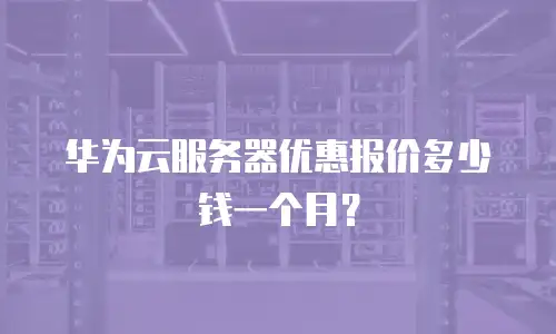 华为云服务器优惠报价多少钱一个月？