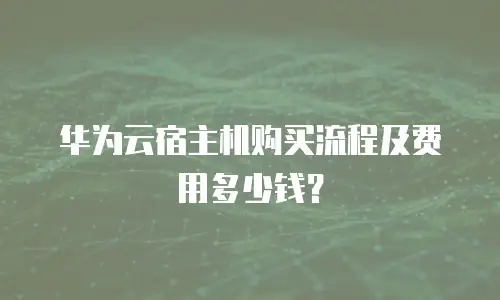 华为云宿主机购买流程及费用多少钱？