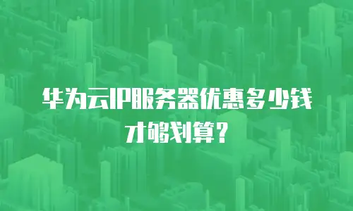 华为云IP服务器优惠多少钱才够划算？