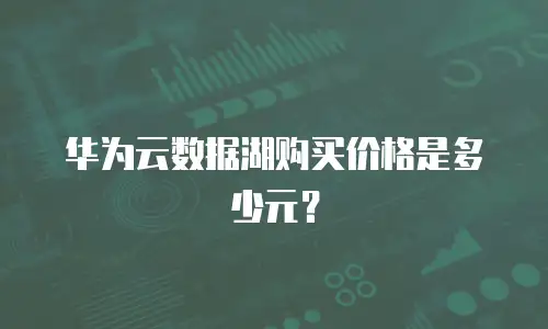 华为云数据湖购买价格是多少元？