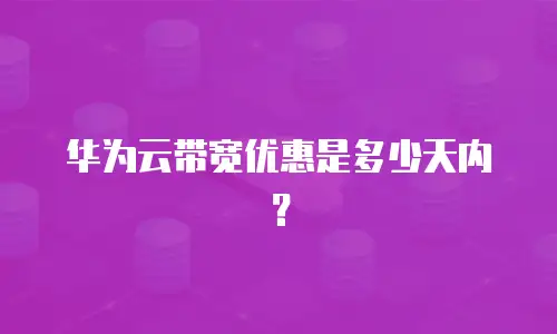 华为云带宽优惠是多少天内？