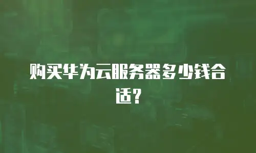 购买华为云服务器多少钱合适？