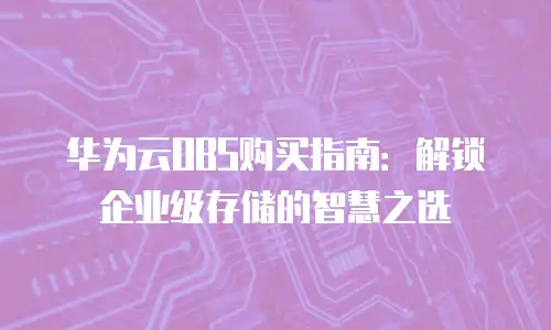 华为云OBS购买指南：解锁企业级存储的智慧之选
