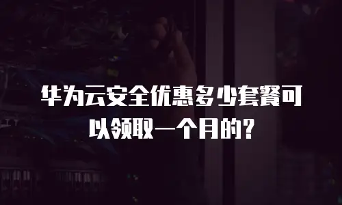 华为云安全优惠多少套餐可以领取一个月的？