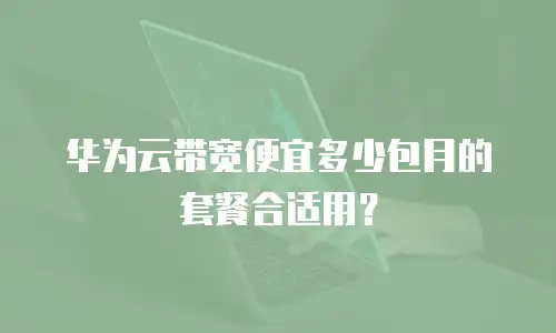 华为云带宽便宜多少包月的套餐合适用？