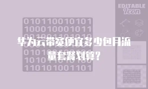 华为云带宽便宜多少包月流量套餐划算？