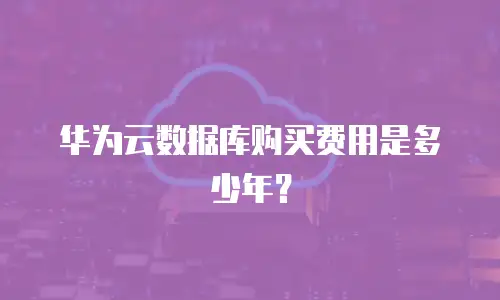 华为云数据库购买费用是多少年？