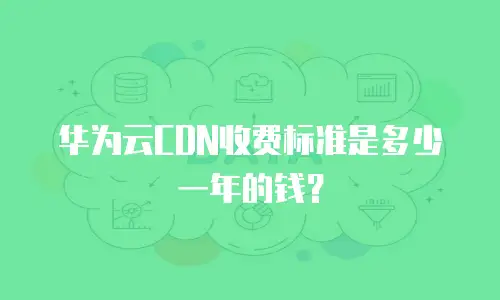 华为云CDN收费标准是多少一年的钱？