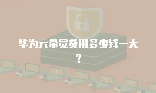 华为云带宽费用多少钱一天？