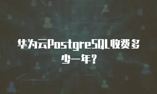 华为云PostgreSQL收费多少一年？