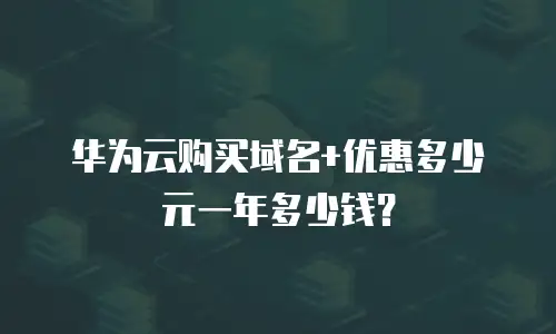 华为云购买域名+优惠多少元一年多少钱？