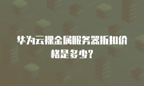 华为云裸金属服务器折扣价格是多少？